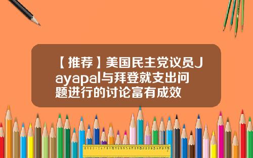 【推荐】美国民主党议员Jayapal与拜登就支出问题进行的讨论富有成效