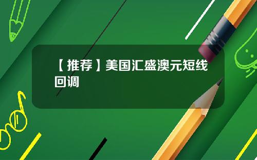 【推荐】美国汇盛澳元短线回调