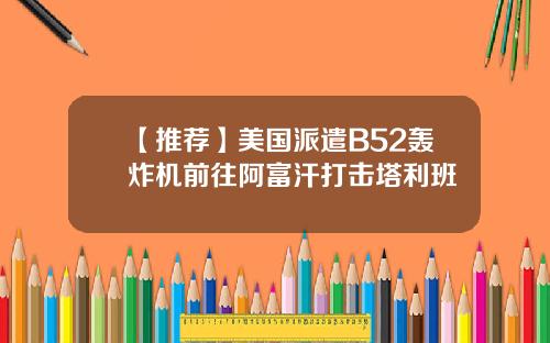 【推荐】美国派遣B52轰炸机前往阿富汗打击塔利班