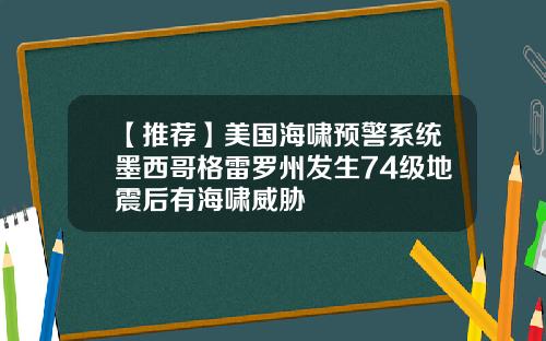 【推荐】美国海啸预警系统墨西哥格雷罗州发生74级地震后有海啸威胁