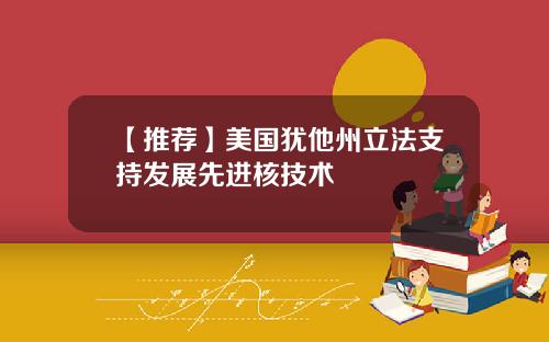 【推荐】美国犹他州立法支持发展先进核技术