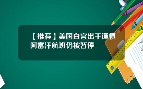 【推荐】美国白宫出于谨慎阿富汗航班仍被暂停