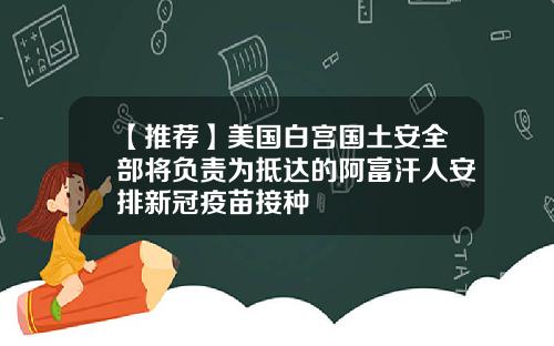 【推荐】美国白宫国土安全部将负责为抵达的阿富汗人安排新冠疫苗接种