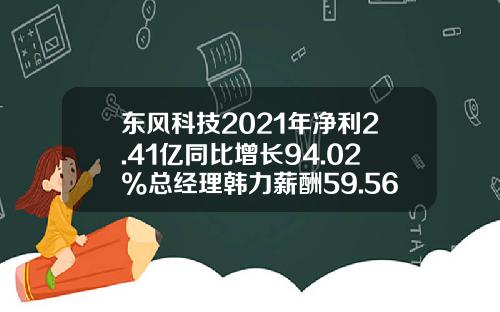东风科技2021年净利2.41亿同比增长94.02%总经理韩力薪酬59.56万-东风汽车股份有限公司财务报表