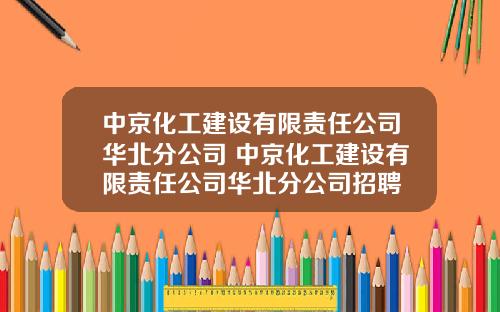 中京化工建设有限责任公司华北分公司 中京化工建设有限责任公司华北分公司招聘