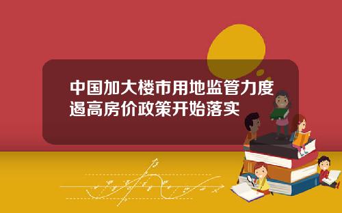 中国加大楼市用地监管力度遏高房价政策开始落实