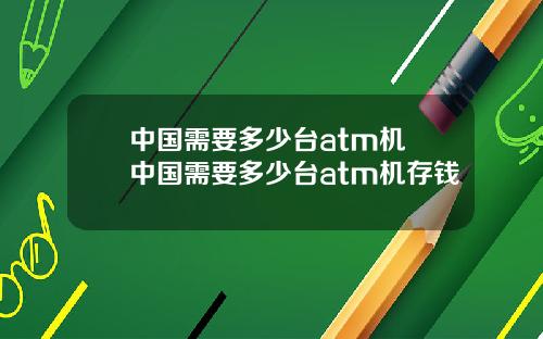 中国需要多少台atm机 中国需要多少台atm机存钱