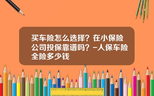 买车险怎么选择？在小保险公司投保靠谱吗？-人保车险全险多少钱