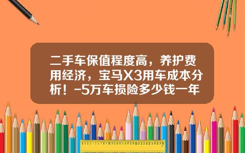 二手车保值程度高，养护费用经济，宝马X3用车成本分析！-5万车损险多少钱一年
