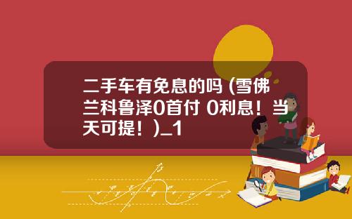 二手车有免息的吗 (雪佛兰科鲁泽0首付 0利息！当天可提！)_1
