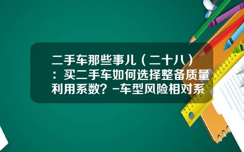 二手车那些事儿（二十八）：买二手车如何选择整备质量利用系数？-车型风险相对系数是多少
