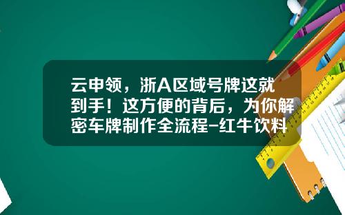 云申领，浙A区域号牌这就到手！这方便的背后，为你解密车牌制作全流程-红牛饮料二维码是多少