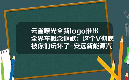 云雀曝光全新logo推出全界车概念讴歌：这个V彻底被你们玩坏了-安远新能源汽车有限公司