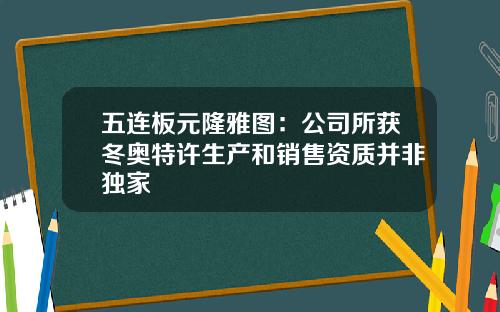 五连板元隆雅图：公司所获冬奥特许生产和销售资质并非独家