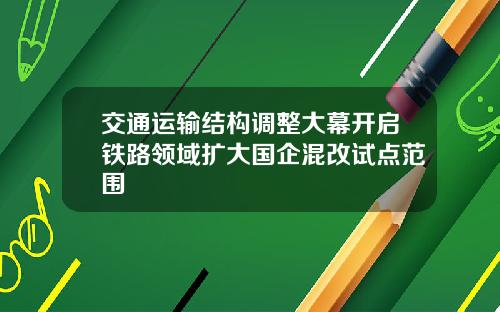 交通运输结构调整大幕开启铁路领域扩大国企混改试点范围