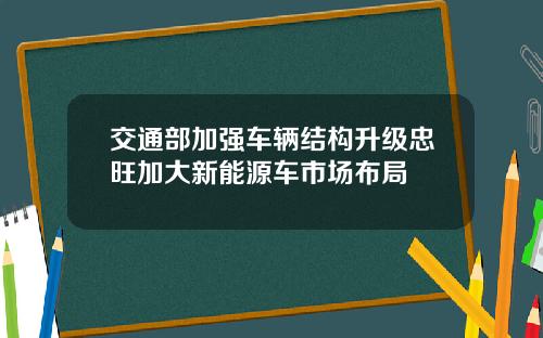 交通部加强车辆结构升级忠旺加大新能源车市场布局