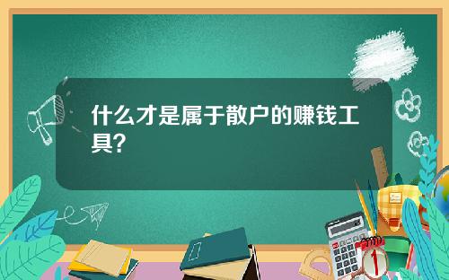 什么才是属于散户的赚钱工具？