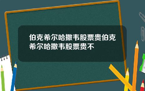 伯克希尔哈撒韦股票贵伯克希尔哈撒韦股票贵不