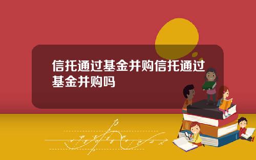 信托通过基金并购信托通过基金并购吗