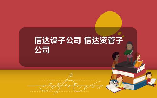 信达设子公司 信达资管子公司