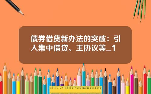 债券借贷新办法的突破：引入集中借贷、主协议等_1