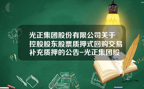 光正集团股份有限公司关于控股股东股票质押式回购交易补充质押的公告-光正集团股票最新资讯