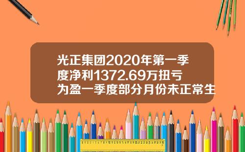 光正集团2020年第一季度净利1372.69万扭亏为盈一季度部分月份未正常生产经营-光正集团股票公司主要生产什么