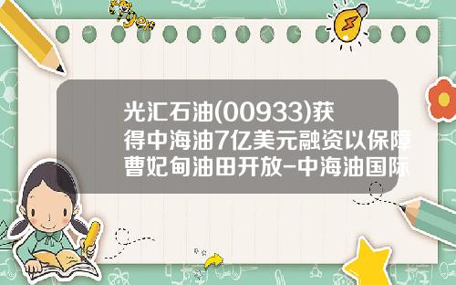 光汇石油(00933)获得中海油7亿美元融资以保障曹妃甸油田开放-中海油国际融资租赁有限公司总裁