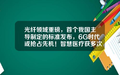 光纤领域重磅，首个我国主导制定的标准发布，6G时代或抢占先机！智慧医疗获多次提及，概念股早盘冲高-早盘资讯精选股票