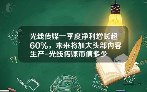 光线传媒一季度净利增长超60%，未来将加大头部内容生产-光线传媒市值多少