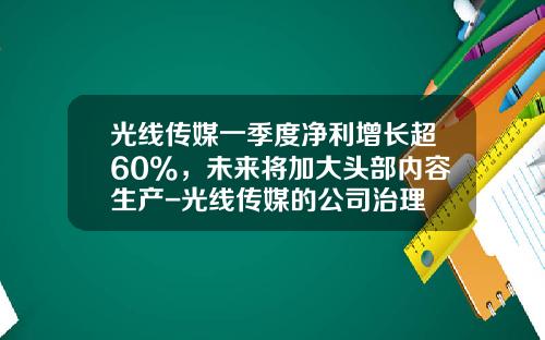 光线传媒一季度净利增长超60%，未来将加大头部内容生产-光线传媒的公司治理