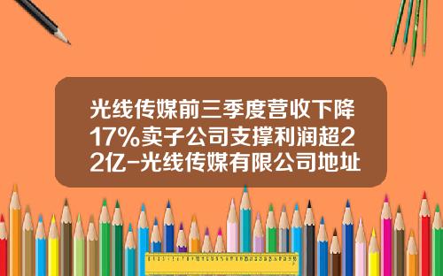 光线传媒前三季度营收下降17%卖子公司支撑利润超22亿-光线传媒有限公司地址