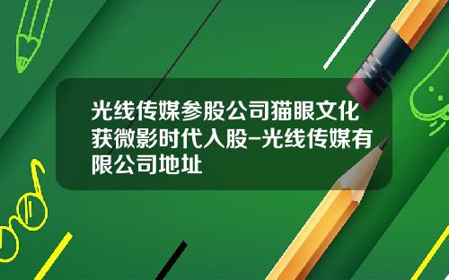 光线传媒参股公司猫眼文化获微影时代入股-光线传媒有限公司地址