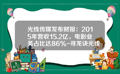 光线传媒发布财报：2015年营收15.2亿，电影业务占比达86%-寻龙诀光线传媒参股多少