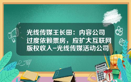 光线传媒王长田：内容公司过度依赖票房，应扩大互联网版权收入-光线传媒活动公司女总裁是谁