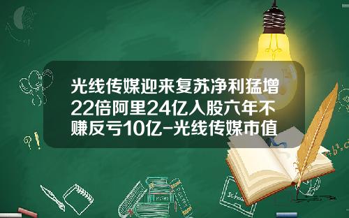 光线传媒迎来复苏净利猛增22倍阿里24亿入股六年不赚反亏10亿-光线传媒市值多少