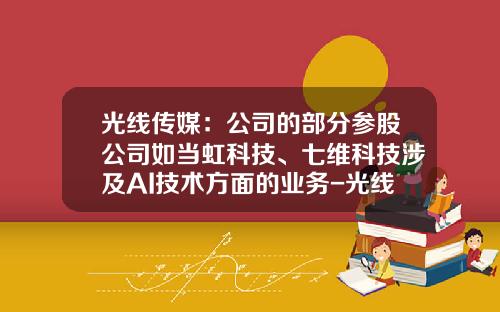 光线传媒：公司的部分参股公司如当虹科技、七维科技涉及AI技术方面的业务-光线传媒有限公司地址