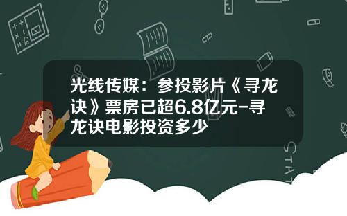 光线传媒：参投影片《寻龙诀》票房已超6.8亿元-寻龙诀电影投资多少