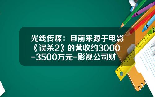 光线传媒：目前来源于电影《误杀2》的营收约3000-3500万元-影视公司财务报表