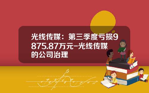光线传媒：第三季度亏损9875.87万元-光线传媒的公司治理