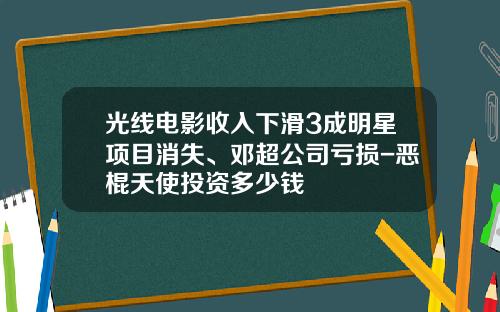 光线电影收入下滑3成明星项目消失、邓超公司亏损-恶棍天使投资多少钱