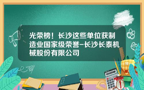 光荣榜！长沙这些单位获制造业国家级荣誉-长沙长泰机械股份有限公司