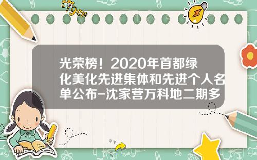 光荣榜！2020年首都绿化美化先进集体和先进个人名单公布-沈家营万科地二期多少钱