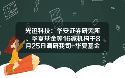 光迅科技：华安证券研究所、华夏基金等16家机构于8月25日调研我司-华夏基金林浩