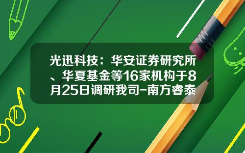 光迅科技：华安证券研究所、华夏基金等16家机构于8月25日调研我司-南方睿泰基金