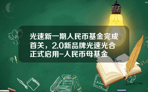 光速新一期人民币基金完成首关，2.0新品牌光速光合正式启用-人民币母基金