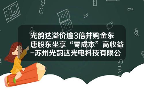 光韵达溢价逾3倍并购金东唐股东坐享“零成本”高收益-苏州光韵达光电科技有限公司厂房