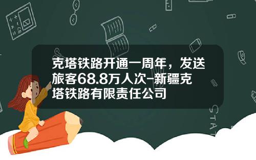 克塔铁路开通一周年，发送旅客68.8万人次-新疆克塔铁路有限责任公司