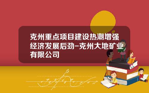克州重点项目建设热潮增强经济发展后劲-克州大地矿业有限公司