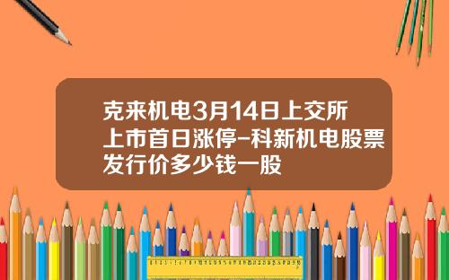 克来机电3月14日上交所上市首日涨停-科新机电股票发行价多少钱一股